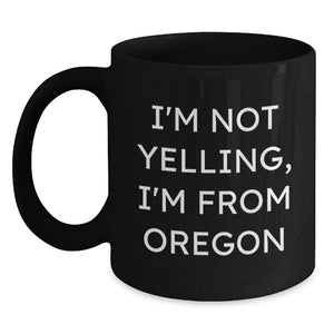 Funny Oregon Gifts for Men from Friends - Black Coffee Mug - 'I'm Not Yelling, I'm From Oregon' - Birthday Unique Gifts for Family - Main