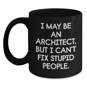 Funny Architect Quotes Gifts from Friends for Graduation Unique Black Coffee Mug, I May Be An Architect, But I Can't Fix Stupid People. Gifts for Men - Main