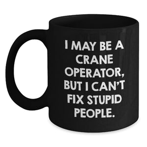 Funny Crane Operator Mug for Graduation Gifts from Friends to Men, 'I May Be A Crane Operator, But I Can't Fix Stupid People.' - Main