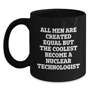 Funny Nuclear Technologist Gifts from Men for Him - Black Coffee Mug, Christmas Unique Gifts, Nuclear Tech Enthusiast Mug, All Men Are Created Equal But The Coolest Become A Nuclear Technologist - Main