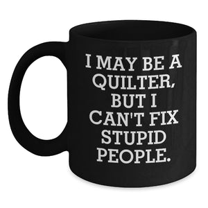 Quilter Humor Gifts from Friends - Black Coffee Mug for Graduation, Funny Quote I May Be A Quilter, But I Can't Fix Stupid People. Gifts for Quilter - Main
