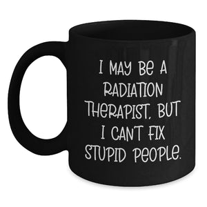 Funny Radiation Therapist Gifts from Friends, Unique Black Coffee Mugs for Radiation Therapist, Graduation Unique Gifts, 'I May Be A Radiation Therapist, But I Can't Fix Stupid People.' Mug - Main