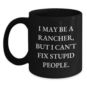 Rancher Humor Gifts Funny Birthday Presents for Men Friends Coworkers from Family - I May Be A Rancher, But I Can't Fix Stupid People. Black Coffee Mug - Main