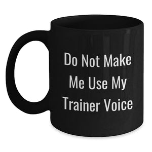 Funny Trainer Gifts from Friends - Birthday Unique Trainer Black Coffee Mug 'Do Not Make Me Use My Trainer Voice' - Main
