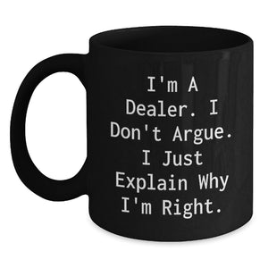 Funny Dealer Gifts from Men, Black Coffee Mug 'I'm A Dealer. I Don't Argue. I Just Explain Why I'm Right.' - Main