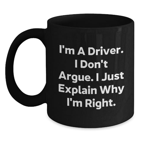 Image of Funny Driver Quotes Black Coffee Mugs for Him or Her, Gifts from Friends, Coworkers, Family, or Men for Birthday, 'I'm A Driver. I Don't Argue. I Just Explain Why I'm Right.' - Main