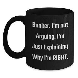 Funny Banker Gifts from Friends for Men - Black Coffee Mug - 'I'm Not Arguing, I'm Just Explaining Why I'm Right' Christmas Unique Ideas - Main
