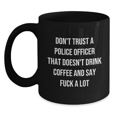 Image of Funny Police Officer Gifts from Friends Unique Birthday Unique Gifts for Police Officers, Don't Trust A Police Officer That Doesn't Drink Coffee And Say F--k A Lot Black Coffee Mug - Main