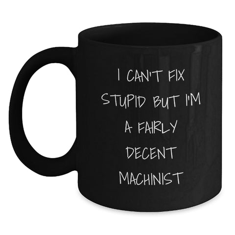 Image of Funny Machinist Gifts for Men - Black Coffee Mug, I Can't Fix Stupid But I'm A Fairly Decent Machinist, Christmas Unique - Main