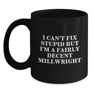 Funny Millwright Gifts from Friends and Family - Unique Black Coffee Mug I Can't Fix Stupid But I'm A Fairly Decent Millwright for Men and Women - Main