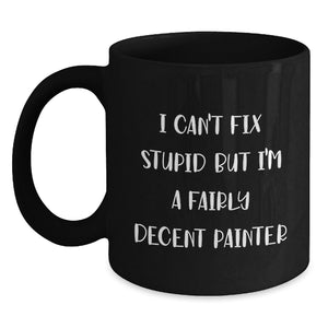 Painter Humor Funny Gifts from Friends and Family for Painter Christmas Unique Mugs - 'I Can't Fix Stupid But I'm A Fairly Decent Painter' Black Coffee Mug, 11oz or 15oz - Main