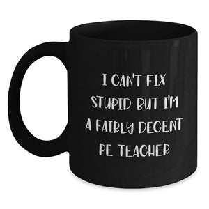 Funny PE Teacher Gifts from Men to Women, Friends, Family - I Can't Fix Stupid But I'm A Fairly Decent PE Teacher Black Coffee Mug, Unique Christmas Unique Gifts for PE Teacher - Main