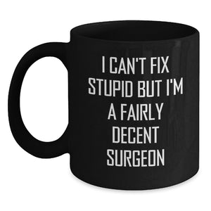 Funny Surgeon Gifts from Men - I Can't Fix Stupid But I'm A Fairly Decent Surgeon Black Coffee Mug for Christmas Unique Gifts for Surgeons - Main