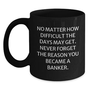 Funny Banker Gifts from Men to Colleagues, 'No Matter How Difficult The Days May Get' Inspirational Black Coffee Mug for Birthday Celebrations - Main