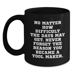 Funny Tool Maker Christmas Unique Gifts from Friends for Tool Maker Black Coffee Mugs, Inspirational Quote Never Forget Reason Became Tool Maker - Main