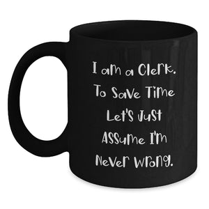 Clerk Humor Black Coffee Mug, Gifts from Friends for Clerk's Birthday, 'I Am A Clerk. To Save Time Let's Just Assume I'm Never Wrong.' - Main