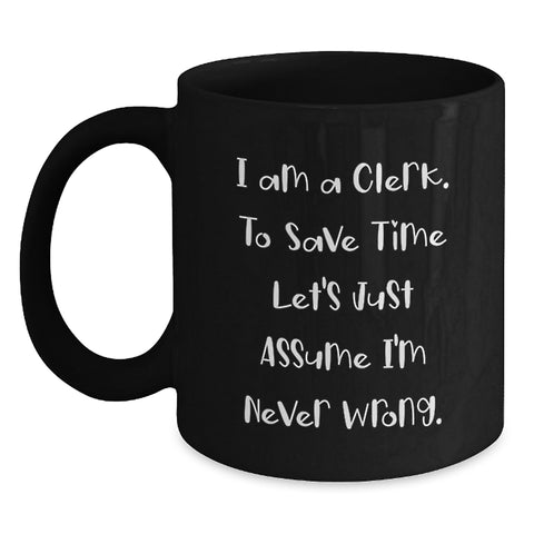 Image of Clerk Humor Black Coffee Mug, Gifts from Friends for Clerk's Birthday, 'I Am A Clerk. To Save Time Let's Just Assume I'm Never Wrong.' - Main