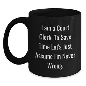 Funny Court Clerk Gifts from Friends - Black Coffee Mug with 'I Am A Court Clerk. To Save Time Let's Just Assume I'm Never Wrong.' Quote for Birthday - Main