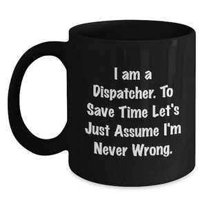Funny Dispatcher Gifts, 'I Am A Dispatcher. To Save Time Let's Just Assume I'm Never Wrong.' Black Coffee Mug - Main