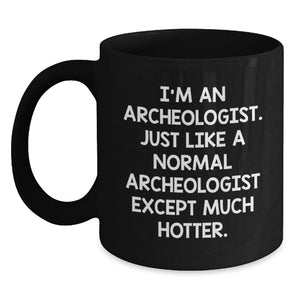 Archeologist Graduation Gift Funny Coffee Mug, Gifts from Friends for Archeologists Like You, 'I'm An Archeologist. Just Like A Normal Archeologist Except Much Hotter.' - Main