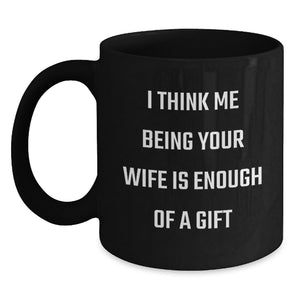 Funny Wife Gifts, 'I Think Me Being Your Wife Is Enough Of A Gift', Black Coffee Mug, Birthday Unique - Main