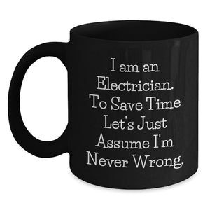 Funny Electrician Gifts, 'I Am An Electrician. To Save Time Let's Just Assume I'm Never Wrong.' Black Coffee Mug for Electrician, Birthday Unique Gifts from Friends to Electrician - Main