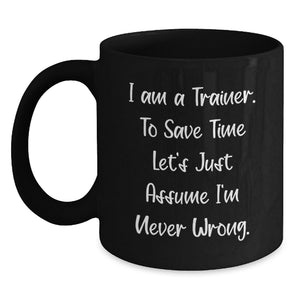 Funny Trainer Gifts from Friends Birthday Unique Mug with I Am A Trainer. To Save Time Let's Just Assume I'm Never Wrong. Quote, Black Coffee Mug for Trainer Enthusiasts - Main