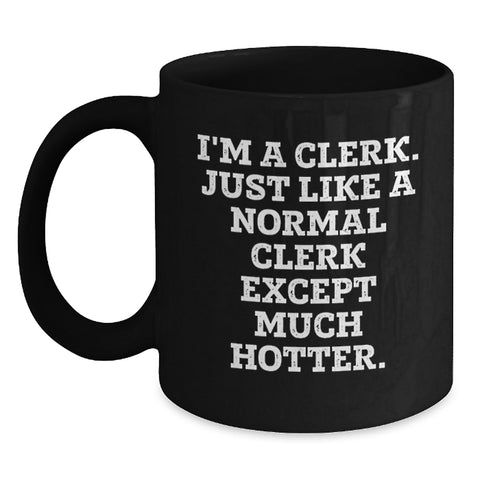 Image of Funny Clerk Gifts from Friends for Graduation Unique Clerk Mug, I'm A Clerk. Just Like A Normal Clerk Except Much Hotter., Black Coffee Mug for Clerk, Clerk Humor Gifts - Main