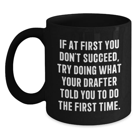 Image of Funny Drafter Gifts from Friends, Black Coffee Mug, If At First You Don't Succeed, Try Doing What Your Drafter Told You To Do The First Time. for Birthday, Gifts for Men, Women, Coworkers, Family - Main