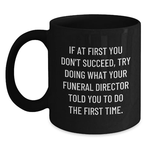 Image of Funny Funeral Director Gifts from Men for Mother's Day Unique Black Coffee Mugs If At First You Don't Succeed, Try Doing What Your Funeral Director Told You To Do The First Time. - Main