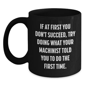 Funny Machinist Gifts from Men for Friends, Cozy Black Coffee Mug, If At First You Don't Succeed, Try Doing What Your Machinist Told You To Do The First Time, Christmas Unique Presents - Main