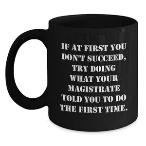 Funny Magistrate Gifts for Women - 'If At First You Don't Succeed, Try Doing What Your Magistrate Told You To Do The First Time.' Black Coffee Mug for Mother's Day - Main