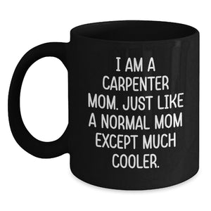 Carpenter Mom Funny Gifts for Birthday, Black Coffee Mug with Quote 'I Am A Carpenter Mom. Just Like A Normal Mom Except Much Cooler.', Gifts from Mom for Carpenter - Main