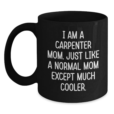 Image of Carpenter Mom Funny Gifts for Birthday, Black Coffee Mug with Quote 'I Am A Carpenter Mom. Just Like A Normal Mom Except Much Cooler.', Gifts from Mom for Carpenter - Main