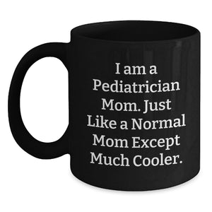 Pediatrician Mom Black Coffee Mugs For Mother's Day Unique Gifts From Friends, Family, Coworkers - Funny Quote 'I Am A Pediatrician Mom. Just Like A Normal Mom Except Much Cooler.' - Main