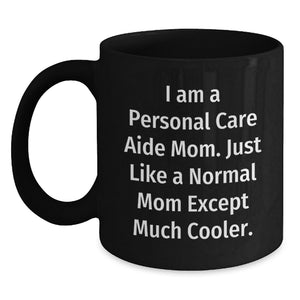 Personal Care Aide Mom Gifts from Men, Unique Black Coffee Mugs for Mother's Day, Funny Quote 'I Am A Personal Care Aide Mom. Just Like A Normal Mom Except Much Cooler.' - Main