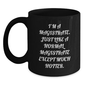 Funny Magistrate Gifts - I'm A Magistrate, Just Like A Normal Magistrate Except Much Hotter. - Black Coffee Mug for Magistrate, Graduation Unique Gifts from Friends to Magistrate - Main