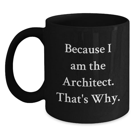 Image of Funny Architects Black Coffee Mug, Unique Gift for Mom from Husband, Architect Wife, Friends, Coworkers - Because I Am The Architect. That's Why. - Main