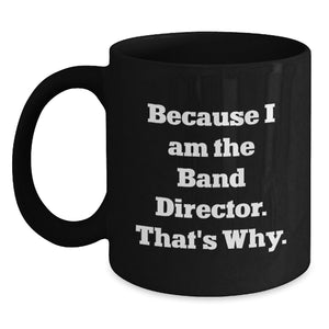 Funny Band Director Black Coffee Mug Gifts from Friends for Men Christmas Unique Idea Because I Am The Band Director That's Why - Main