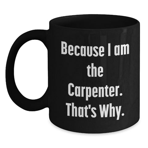 Image of Funny Black Coffee Mug for Carpenter - Gifts from Family - Because I Am The Carpenter That's Why - Main