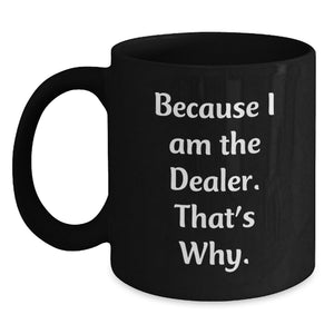 Funny Dealer Gifts, Because I Am The Dealer. That's Why., Black Coffee Mug for Valentine's - Main