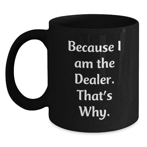Image of Funny Dealer Gifts, Because I Am The Dealer. That's Why., Black Coffee Mug for Valentine's - Main