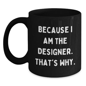 Funny Designer Mug Gifts from Men to Mom on Mother's Day - Because I Am The Designer. That's Why. - Black Coffee Mug - Main