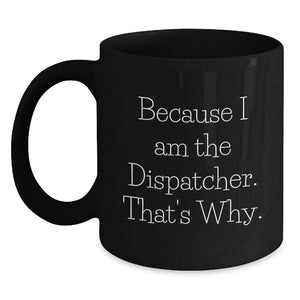 Funny Dispatcher Gifts from Friends - Because I Am The Dispatcher. That's Why. Black Coffee Mug for Men - Birthday Unique Gifts for Dispatcher - Main