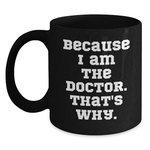 Funny Doctor Gifts for Mom, Black Coffee Mug, Because I Am The Doctor That's Why - Men's Unique Mother's Day Idea Gifts from Family - Main
