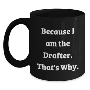 Funny Drafter Gifts for Men, Unique Black Coffee Mug, 'Because I Am The Drafter. That's Why.' Quote, Perfect for Drafter Women, Coworkers, Friends, Family on Mother's Day - Main