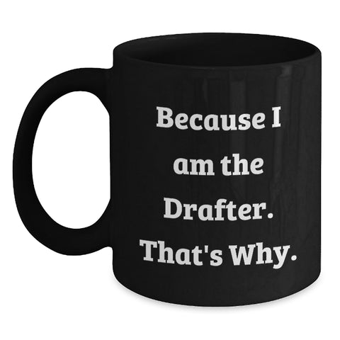 Image of Funny Drafter Gifts for Men, Unique Black Coffee Mug, 'Because I Am The Drafter. That's Why.' Quote, Perfect for Drafter Women, Coworkers, Friends, Family on Mother's Day - Main