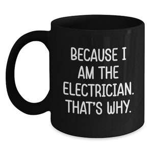 Funny Electrician Gifts from Men to Electrician Friends - Valentine's Unique Black Coffee Mugs Because I Am The Electrician That's Why. - Main