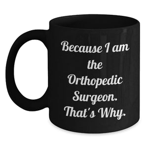 Funny Orthopedic Surgeon Gifts for Men Black Coffee Mugs - Because I Am The Orthopedic Surgeon. That's Why. - Unique Mother's Day Unique Gifts from Men to Orthopedic Surgeon Friends - Main