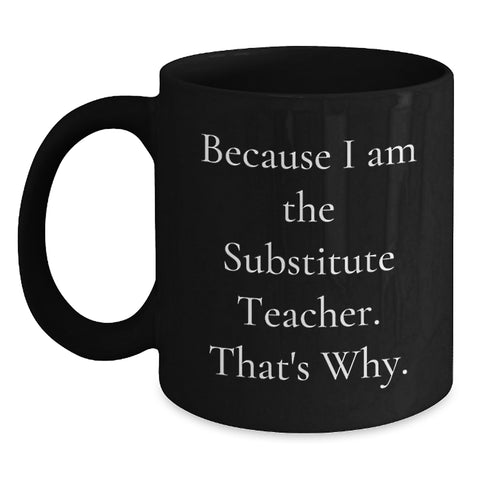 Image of Funny Substitute Teacher Gifts for Men - Gifts from Dad - Black Coffee Mug Because I Am The Substitute Teacher. That's Why. - Main